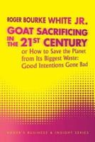 Goat Sacrificing in the 21st Century: How to Save the Planet from its Biggest Waste: Good Intentions Gone Bad