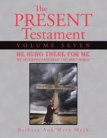The Present Testament Volume Seven: He Hung There for Me