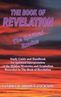 THE BOOK OF REVELATION The Spiritual Exodus: Study Guide and Handbook for Spiritual Interpretation of the Hidden Mysteries and Symbolism Recorded In The Book of Revelation