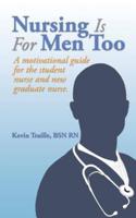 Nursing Is For Men Too: A motivational guide for the student nurse and new graduate nurse.