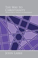 The Way to Christianity: The Historical Origins of Christianity