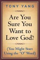 Are You Sure You Want to Love God? (You Might Start Using the "O" Word)