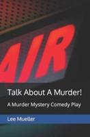 Talk About A Murder!: A Murder Mystery Comedy Play