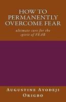 How to Permanently Overcome Fear