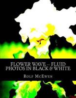 Flower Wave -- Fluid Photos in Black & White