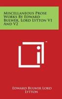 Miscellaneous Prose Works by Edward Bulwer, Lord Lytton V1 and V2