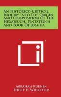 An Historico-Critical Inquiry Into the Origin and Composition of the Hexateuch, Pentateuch and Book of Joshua