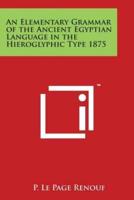 An Elementary Grammar of the Ancient Egyptian Language in the Hieroglyphic Type 1875