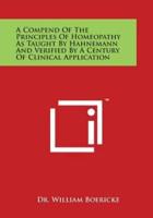 A Compend of the Principles of Homeopathy as Taught by Hahnemann and Verified by a Century of Clinical Application