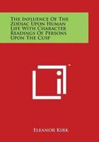 The Influence Of The Zodiac Upon Human Life With Character Readings Of Persons Upon The Cusp