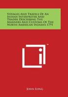 Voyages and Travels of an Indian Interpreter and Trader Describing the Manners and Customs of the North American Indians 1791