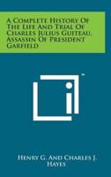 A Complete History of the Life and Trial of Charles Julius Guiteau, Assassin of President Garfield