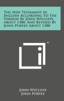 The New Testament in English According to the Version by John Wycliffe, About 1380, and Revised by John Purvey About 1388