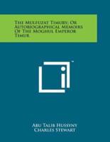The Mulfuzat Timury; Or Autobiographical Memoirs of the Moghul Emperor Timur