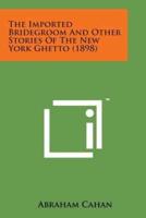 The Imported Bridegroom and Other Stories of the New York Ghetto (1898)