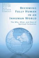 Becoming Fully Human in an Inhuman World: The Why, What, and How of Spiritual Formation