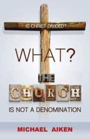 WHAT? THE CHURCH IS NOT A DENOMINATION
