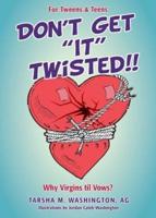 DON'T GET "IT" TWISTED!!