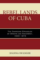 Rebel Lands of Cuba: The Campesino Struggles of Oriente and Escambray, 1934-1974