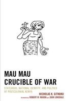 Mau Mau Crucible of War: Statehood, National Identity, and Politics of Postcolonial Kenya