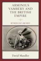Arminius Vambéry and the British Empire: Between East and West