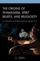 The Origins of Shamanism, Spirit Beliefs, and Religiosity: A Cognitive Anthropological Perspective