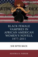 Black Female Vampires in African American Women's Novels, 1977-2011: She Bites Back