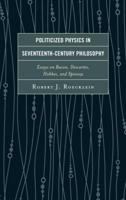 Politicized Physics in Seventeenth-Century Philosophy: Essays on Bacon, Descartes, Hobbes, and Spinoza
