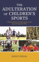 The Adulteration of Children's Sports: Waning Health and Well-Being in the Age of Organized Play
