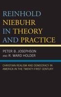 Reinhold Niebuhr in Theory and Practice: Christian Realism and Democracy in America in the Twenty-First Century