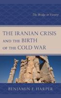 The Iranian Crisis and the Birth of the Cold War: The Bridge to Victory