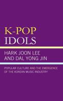 K-Pop Idols: Popular Culture and the Emergence of the Korean Music Industry