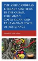 Ashé-Caribbean Literary Aesthetic in the Cuban, Colombian, Costa Rican, and Panamanian Novel of Resistance