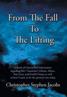 From the Fall to the Lifting: A Book of Chanelled Information Regarding Life's Situations, Ghosts, Aliens, Past Lives, and Earth's Future as Well