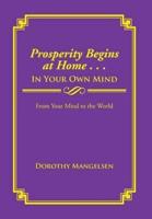 Prosperity Begins at Home . . . in Your Own Mind: From Your Mind to the World
