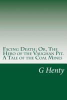 Facing Death; Or, The Hero of the Vaughan Pit. A Tale of the Coal Mines