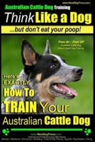 Australian Cattle Dog Training Think Like Me ...But Don't Eat Your Poop!