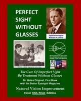 Perfect Sight Without Glasses: The Cure Of Imperfect Sight By Treatment Without Glasses - Dr. Bates Original, First Book- Natural Vision Improvement (Color - USA Print Edition)