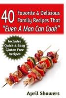 40 Favorite & Delicious Family Recipes That Even A Man Can Cook
