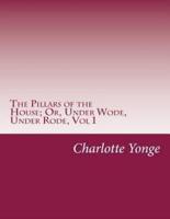 The Pillars of the House; Or, Under Wode, Under Rode, Vol 1