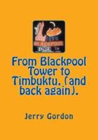 From Blackpool Tower to Timbuktu, (And Back Again).
