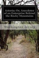 Astoria; Or, Anecdotes of an Enterprise Behind the Rocky Mountains