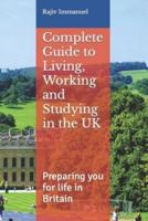 Complete Guide to Living, Working and Studying in the UK: Preparing you for Life in Britain