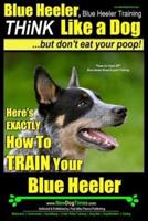 Blue Heeler, Blue Heeler Training, Think Like a Dog, But Don't Eat Your Poop!