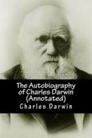 The Autobiography of Charles Darwin (Annotated)