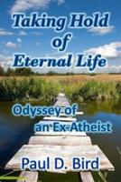 Taking Hold of Eternal Life: Odyssey of an Ex-Atheist