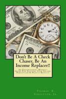 Don't Be a Check Chaser, Be an Income Replacer!!