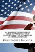 VA Benefits-The Definitive Guide to Obtaining Your Benefits from the Department of Veterans Affairs