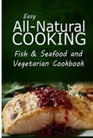 Easy All-Natural Cooking - Fish & Seafood and Vegetarian Cookbook