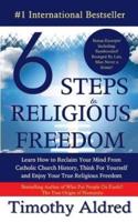 6 Steps to Religious Freedom: Learn How to Reclaim Your Mind From Catholic Church History, Think For Yourself and Enjoy Your True Religious Freedom